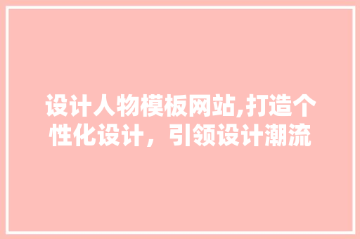 设计人物模板网站,打造个性化设计，引领设计潮流