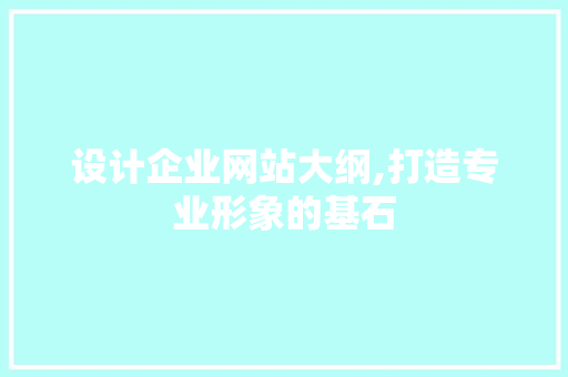 设计企业网站大纲,打造专业形象的基石
