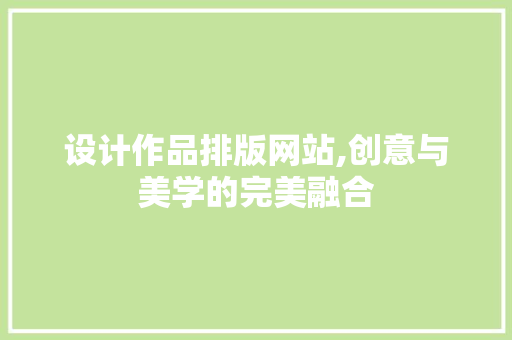 设计作品排版网站,创意与美学的完美融合
