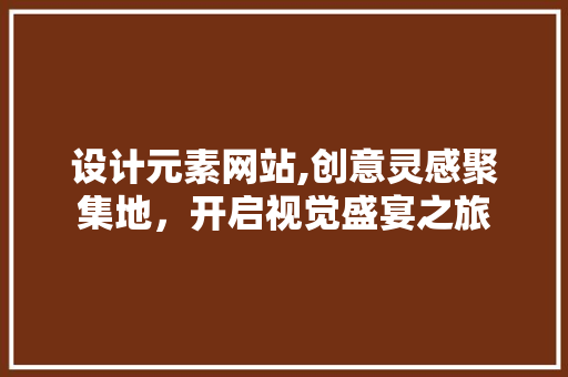 设计元素网站,创意灵感聚集地，开启视觉盛宴之旅
