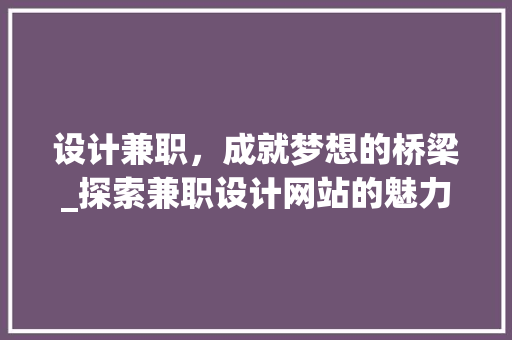设计兼职，成就梦想的桥梁_探索兼职设计网站的魅力 设计兼职，成就梦想的桥梁_探索兼职设计网站的魅力 360搜优化