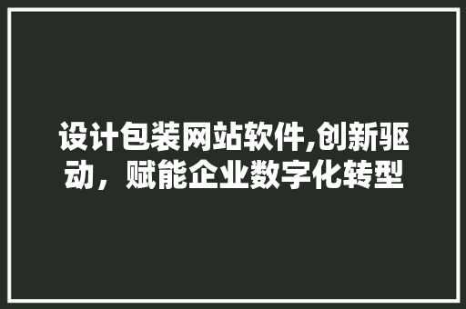 设计包装网站软件,创新驱动，赋能企业数字化转型