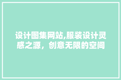 设计图集网站,服装设计灵感之源，创意无限的空间