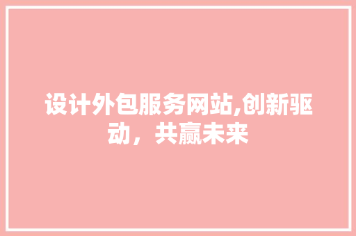 设计外包服务网站,创新驱动，共赢未来 设计外包服务网站,创新驱动，共赢未来 网站开发