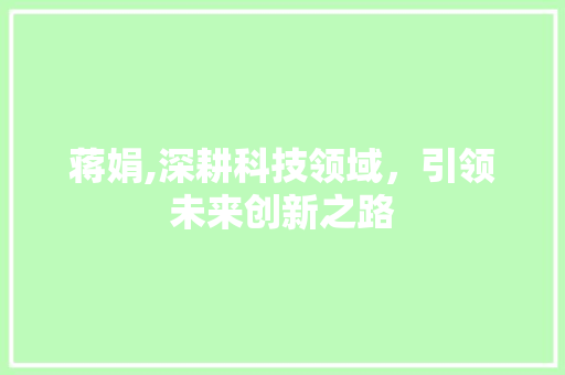蒋娟,深耕科技领域，引领未来创新之路