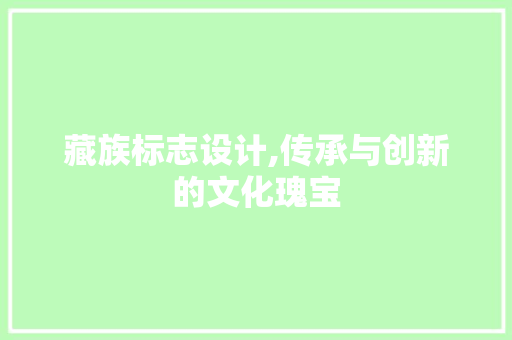 藏族标志设计,传承与创新的文化瑰宝