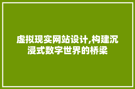 虚拟现实网站设计,构建沉浸式数字世界的桥梁