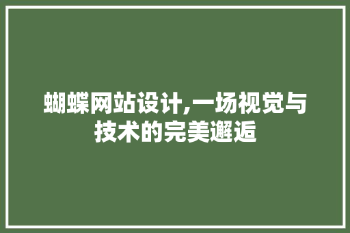 蝴蝶网站设计,一场视觉与技术的完美邂逅