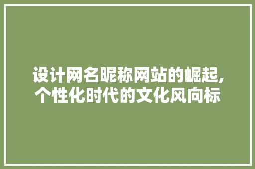 设计网名昵称网站的崛起,个性化时代的文化风向标