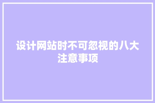 设计网站时不可忽视的八大注意事项 设计网站时不可忽视的八大注意事项 网站开发