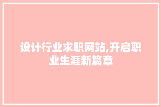 设计行业求职网站,开启职业生涯新篇章 设计行业求职网站,开启职业生涯新篇章 网站开发