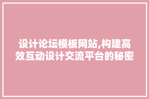 设计论坛模板网站,构建高效互动设计交流平台的秘密武器 设计论坛模板网站,构建高效互动设计交流平台的秘密武器 网站开发