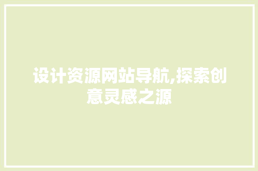 设计资源网站导航,探索创意灵感之源 设计资源网站导航,探索创意灵感之源 英文谷歌算法