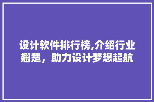 设计软件排行榜,介绍行业翘楚，助力设计梦想起航