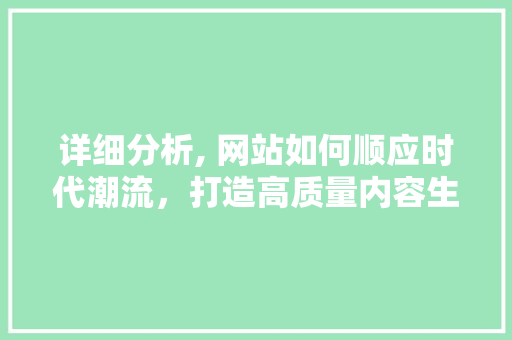 详细分析, 网站如何顺应时代潮流，打造高质量内容生态 详细分析, 网站如何顺应时代潮流，打造高质量内容生态 小程序开发