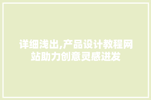 详细浅出,产品设计教程网站助力创意灵感迸发 详细浅出,产品设计教程网站助力创意灵感迸发 英文谷歌算法