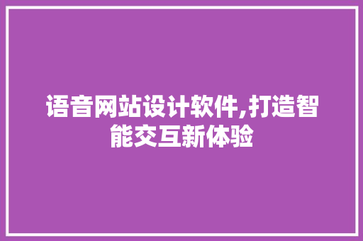 语音网站设计软件,打造智能交互新体验