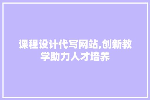 课程设计代写网站,创新教学助力人才培养 课程设计代写网站,创新教学助力人才培养 头条优化