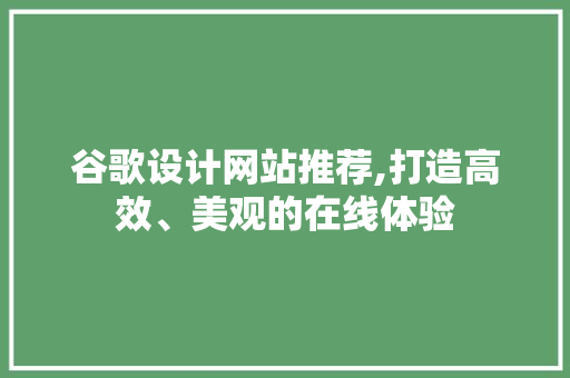 谷歌设计网站推荐,打造高效、美观的在线体验