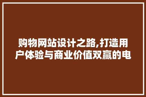 购物网站设计之路,打造用户体验与商业价值双赢的电商平台