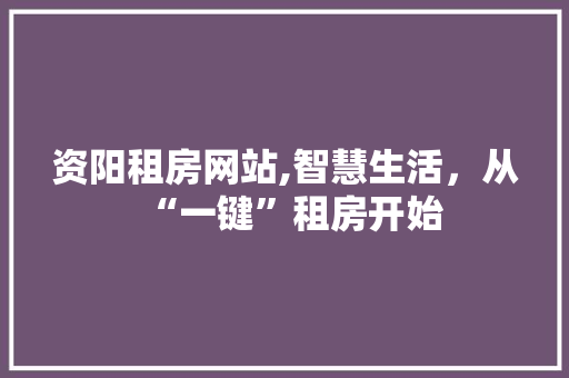 资阳租房网站,智慧生活，从“一键”租房开始