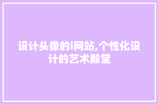 设计头像的i网站,个性化设计的艺术殿堂 设计头像的i网站,个性化设计的艺术殿堂 头条优化