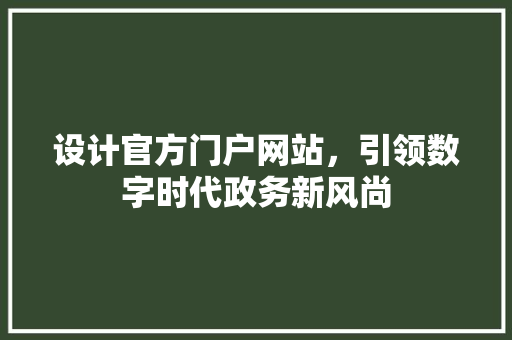 设计官方门户网站，引领数字时代政务新风尚 设计官方门户网站，引领数字时代政务新风尚 搜狗优化