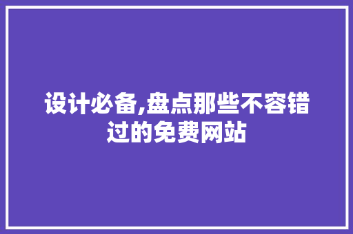 设计必备,盘点那些不容错过的免费网站 设计必备,盘点那些不容错过的免费网站 360搜优化