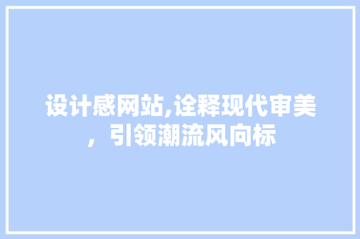 设计感网站,诠释现代审美，引领潮流风向标 设计感网站,诠释现代审美，引领潮流风向标 头条优化