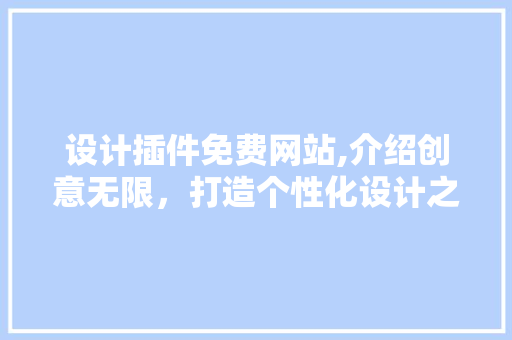 设计插件免费网站,介绍创意无限，打造个性化设计之旅 设计插件免费网站,介绍创意无限，打造个性化设计之旅 seo技术