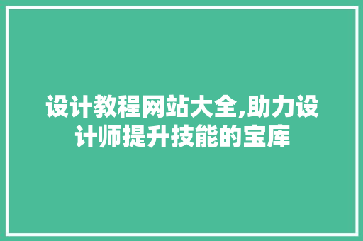 设计教程网站大全,助力设计师提升技能的宝库 设计教程网站大全,助力设计师提升技能的宝库 百度算法