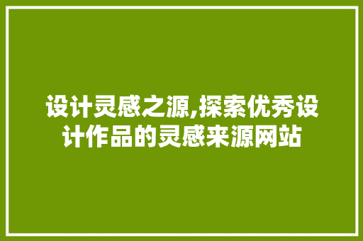 设计灵感之源,探索优秀设计作品的灵感来源网站 设计灵感之源,探索优秀设计作品的灵感来源网站 百度算法