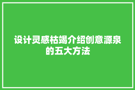 设计灵感枯竭介绍创意源泉的五大方法