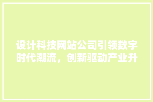 设计科技网站公司引领数字时代潮流，创新驱动产业升级 设计科技网站公司引领数字时代潮流，创新驱动产业升级 网站优化