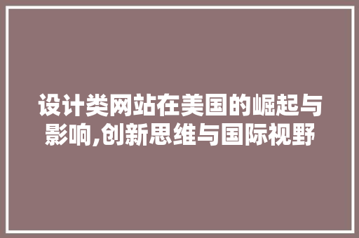 设计类网站在美国的崛起与影响,创新思维与国际视野的交汇 设计类网站在美国的崛起与影响,创新思维与国际视野的交汇 seo技术