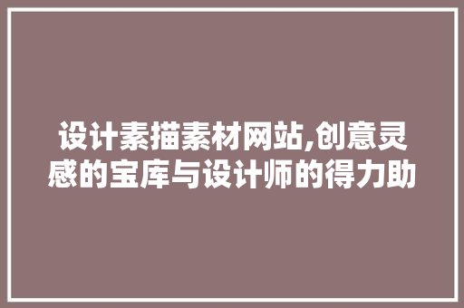 设计素描素材网站,创意灵感的宝库与设计师的得力助手 设计素描素材网站,创意灵感的宝库与设计师的得力助手 网站开发