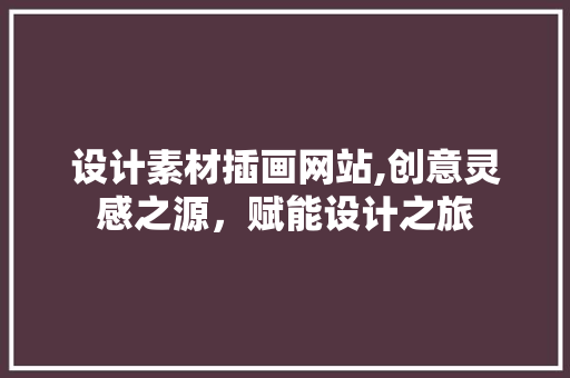 设计素材插画网站,创意灵感之源，赋能设计之旅 设计素材插画网站,创意灵感之源，赋能设计之旅 搜狗优化
