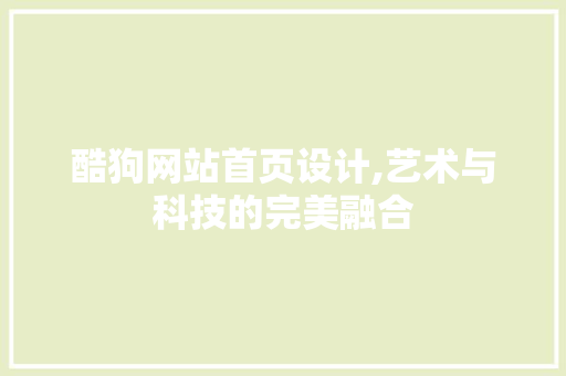 酷狗网站首页设计,艺术与科技的完美融合 酷狗网站首页设计,艺术与科技的完美融合 搜狗优化