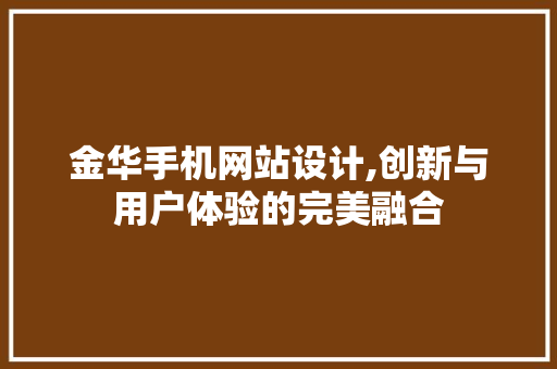 金华手机网站设计,创新与用户体验的完美融合(金华手机城)