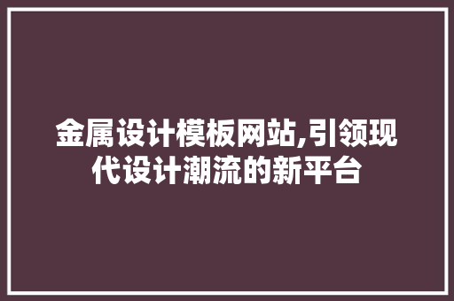 金属设计模板网站,引领现代设计潮流的新平台
