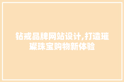 钻戒品牌网站设计,打造璀璨珠宝购物新体验