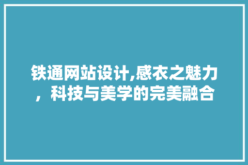 铁通网站设计,感衣之魅力，科技与美学的完美融合 铁通网站设计,感衣之魅力，科技与美学的完美融合 英文谷歌算法
