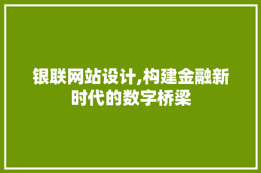银联网站设计,构建金融新时代的数字桥梁 银联网站设计,构建金融新时代的数字桥梁 英文谷歌算法