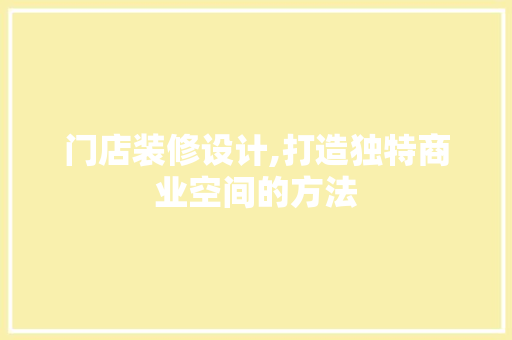 门店装修设计,打造独特商业空间的方法 门店装修设计,打造独特商业空间的方法 360搜优化