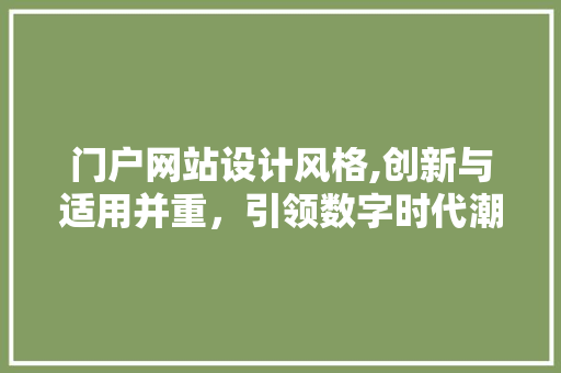 门户网站设计风格,创新与适用并重，引领数字时代潮流(门户网站设计模板)
