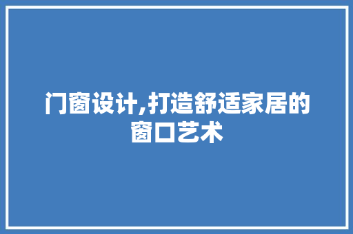 门窗设计,打造舒适家居的窗口艺术 门窗设计,打造舒适家居的窗口艺术 网站优化