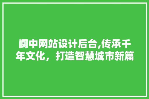 阆中网站设计后台,传承千年文化，打造智慧城市新篇章
