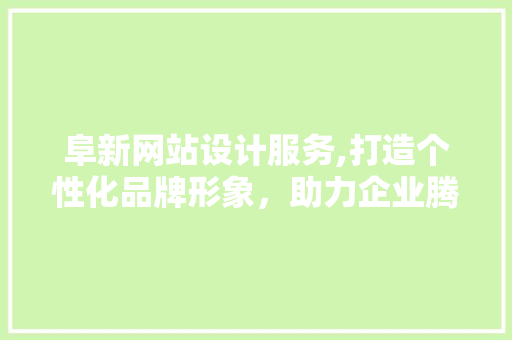 阜新网站设计服务,打造个性化品牌形象，助力企业腾飞 阜新网站设计服务,打造个性化品牌形象，助力企业腾飞 网站开发