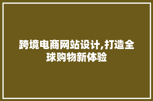 跨境电商网站设计,打造全球购物新体验 跨境电商网站设计,打造全球购物新体验 百度算法