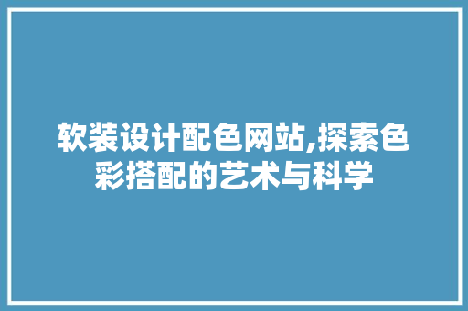 软装设计配色网站,探索色彩搭配的艺术与科学